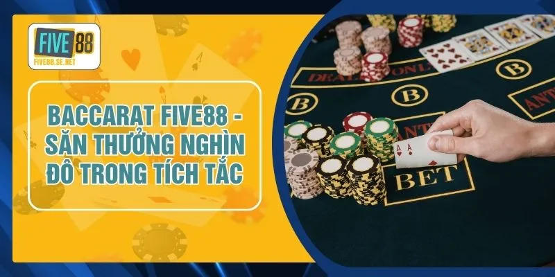 Baccarat FIVE88 - Săn Thưởng Nghìn Đô Trong Tích Tắc 1 Baccarat FIVE88 - Săn Thưởng Nghìn Đô Trong Tích Tắc