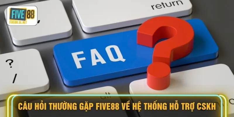 Câu hỏi thường gặp FIVE88 về hệ thống hỗ trợ CSKH