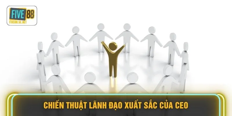 CEO Bùi Thanh Phong FIVE88 - Đưa Thương Hiệu Vươn Quốc Tế 3 Chiến thuật lãnh đạo xuất sắc của CEO