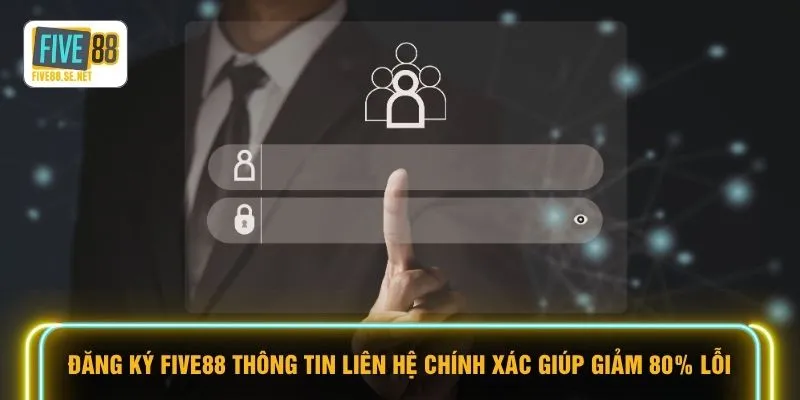 Đăng ký Five88 1 Đăng ký FIVE88 thông tin liên hệ chính xác giúp giảm 80% lỗi