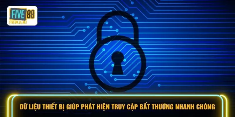 Dữ liệu thiết bị giúp phát hiện truy cập bất thường nhanh chóng