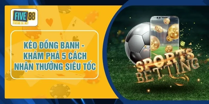 Kèo Đồng Banh - Khám Phá 5 Cách Nhận Thưởng Siêu Tốc