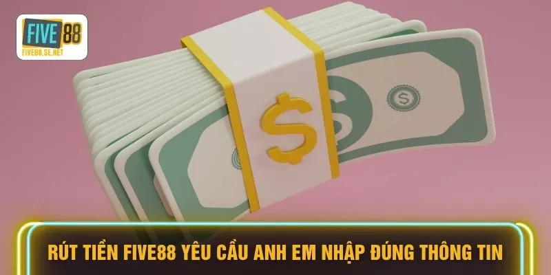 Rút tiền FIVE88 yêu cầu anh em nhập đúng thông tin