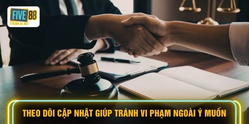 Theo dõi cập nhật giúp tránh vi phạm ngoài ý muốn