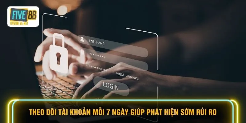 Đăng ký Five88 5 Theo dõi tài khoản mỗi 7 ngày giúp phát hiện sớm rủi ro