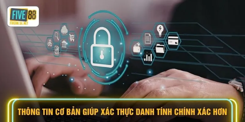 Thông tin cơ bản giúp xác thực danh tính chính xác hơn