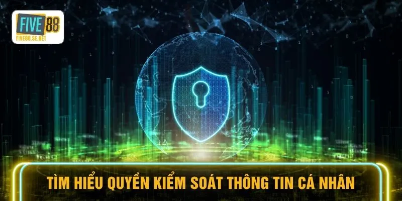 Tìm hiểu quyền kiểm soát thông tin cá nhân