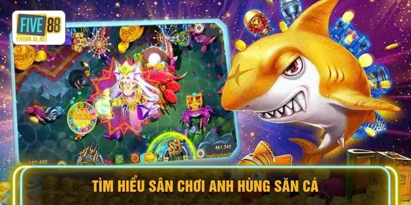 Anh Hùng Săn Cá FIVE88 - Đại Tiệc Sát Phạt Xanh Chín 2 Tìm hiểu sân chơi anh hùng săn cá