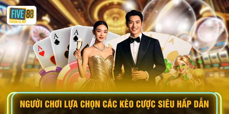 Người chơi lựa chọn các kèo cược siêu hấp dẫn